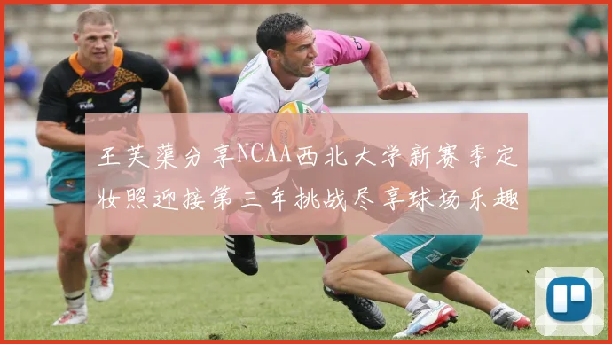 王芙蕖分享NCAA西北大学新赛季定妆照迎接第三年挑战尽享球场乐趣