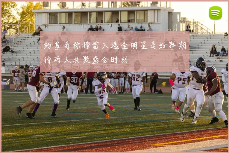 约基奇称穆雷入选全明星是好事期待两人共聚盛会时刻