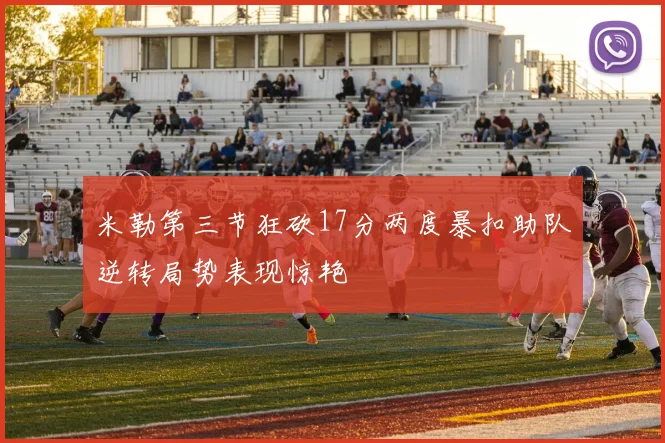 米勒第三节狂砍17分两度暴扣助队逆转局势表现惊艳