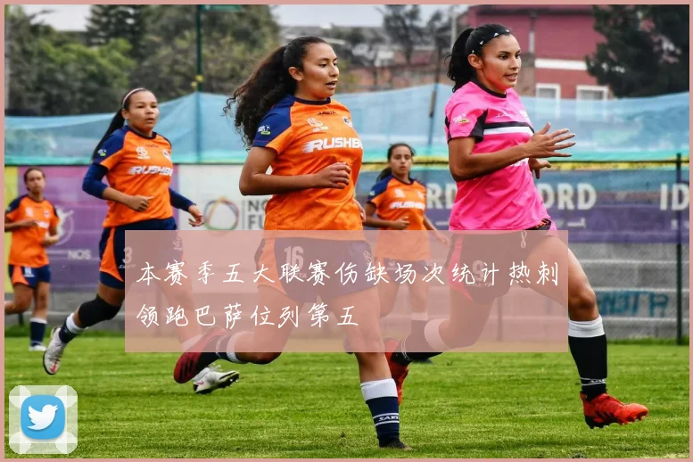 本赛季五大联赛伤缺场次统计热刺领跑巴萨位列第五
