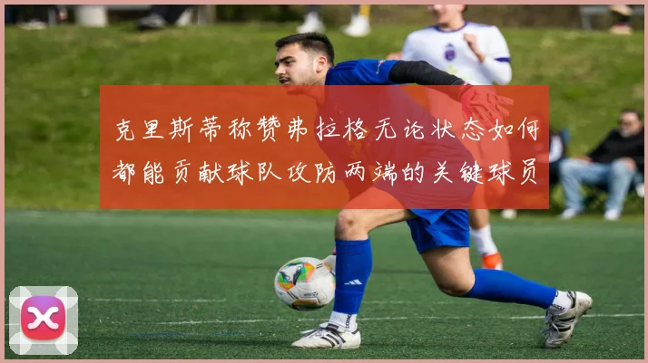 克里斯蒂称赞弗拉格无论状态如何都能贡献球队攻防两端的关键球员
