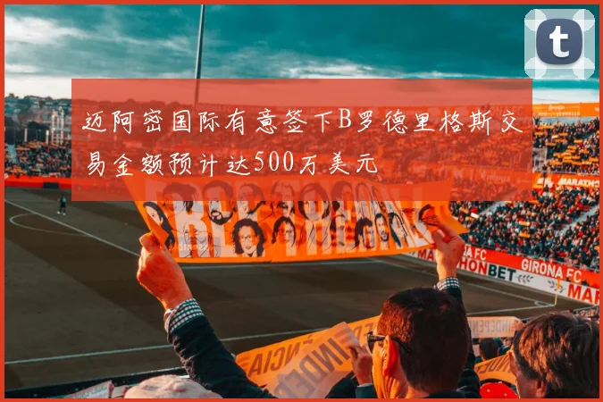 迈阿密国际有意签下B罗德里格斯交易金额预计达500万美元